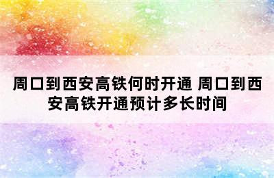 周口到西安高铁何时开通 周口到西安高铁开通预计多长时间